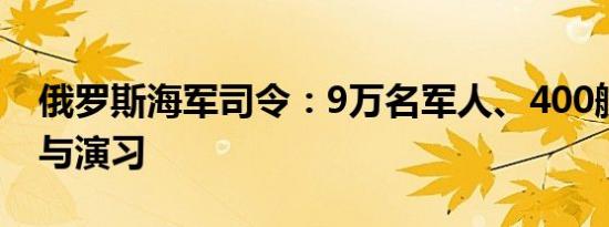 俄罗斯海军司令：9万名军人、400艘舰艇参与演习
