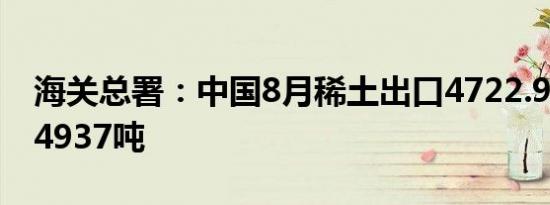 海关总署：中国8月稀土出口4722.9吨7月为4937吨