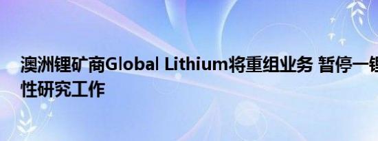 澳洲锂矿商Global Lithium将重组业务 暂停一锂项目可行性研究工作