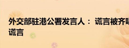 外交部驻港公署发言人： 谎言被齐唱仍然是谎言