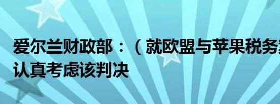 爱尔兰财政部：（就欧盟与苹果税务案件）将认真考虑该判决
