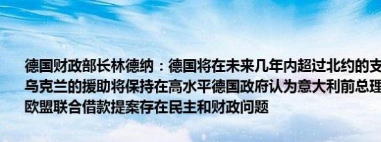 德国财政部长林德纳：德国将在未来几年内超过北约的支出目标德国对乌克兰的援助将保持在高水平德国政府认为意大利前总理德拉基提出的欧盟联合借款提案存在民主和财政问题