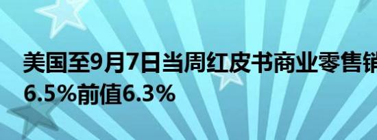 美国至9月7日当周红皮书商业零售销售年率 6.5%前值6.3%