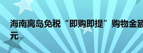 海南离岛免税“即购即提”购物金额超50亿元