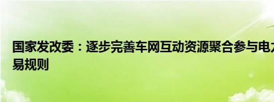 国家发改委：逐步完善车网互动资源聚合参与电力市场的交易规则