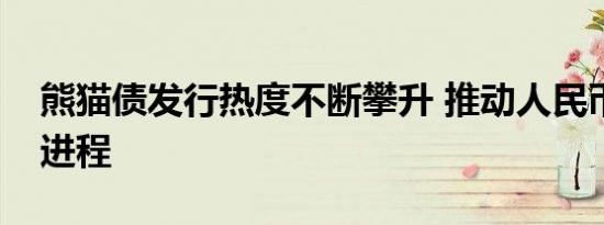 熊猫债发行热度不断攀升 推动人民币国际化进程