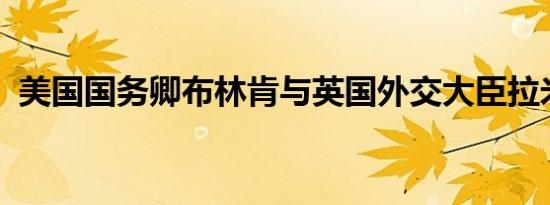 美国国务卿布林肯与英国外交大臣拉米会面