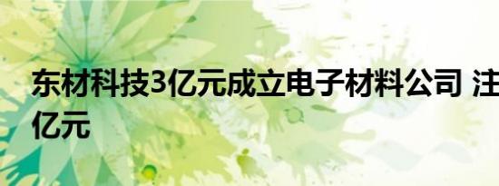 东材科技3亿元成立电子材料公司 注册资本3亿元