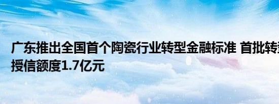 广东推出全国首个陶瓷行业转型金融标准 首批转型金融项目授信额度1.7亿元