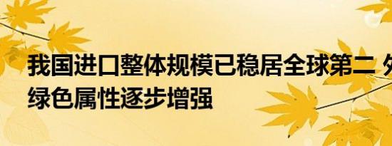 我国进口整体规模已稳居全球第二 外贸出口绿色属性逐步增强