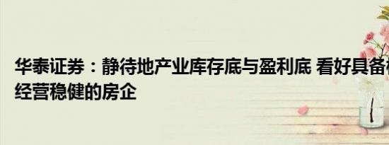 华泰证券：静待地产业库存底与盈利底 看好具备核心资源且经营稳健的房企
