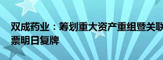 双成药业：筹划重大资产重组暨关联交易 股票明日复牌