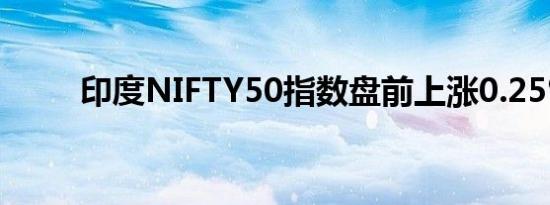 印度NIFTY50指数盘前上涨0.25%