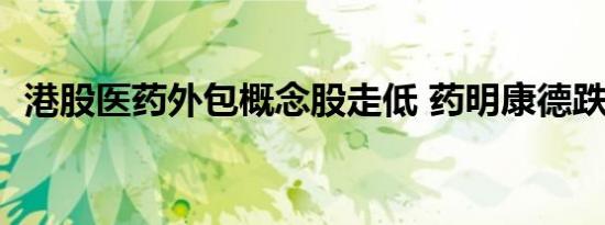 港股医药外包概念股走低 药明康德跌近6%