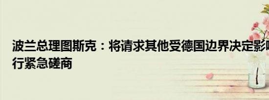 波兰总理图斯克：将请求其他受德国边界决定影响的国家进行紧急磋商
