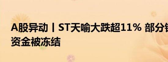A股异动丨ST天喻大跌超11% 部分银行账户资金被冻结