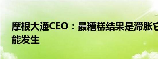 摩根大通CEO：最糟糕结果是滞胀它仍有可能发生