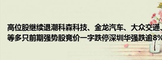 高位股继续退潮科森科技、金龙汽车、大众交通、伟时电子等多只前期强势股竞价一字跌停深圳华强跌逾8%