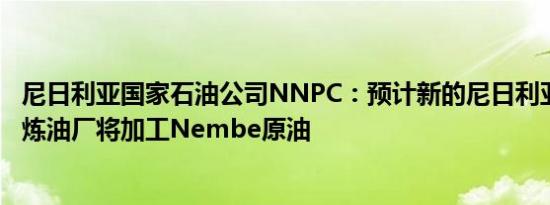 尼日利亚国家石油公司NNPC：预计新的尼日利亚Dangote炼油厂将加工Nembe原油