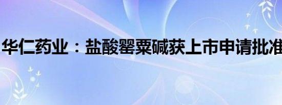 华仁药业：盐酸罂粟碱获上市申请批准通知书