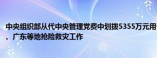 中央组织部从代中央管理党费中划拨5355万元用于支持海南、广东等地抢险救灾工作