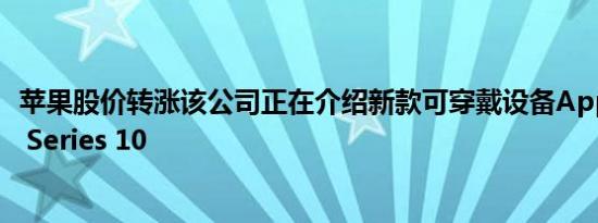 苹果股价转涨该公司正在介绍新款可穿戴设备Apple Watch Series 10
