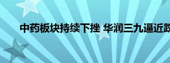 中药板块持续下挫 华润三九逼近跌停
