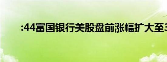 :44富国银行美股盘前涨幅扩大至3%