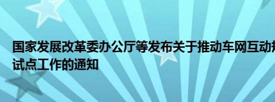 国家发展改革委办公厅等发布关于推动车网互动规模化应用试点工作的通知
