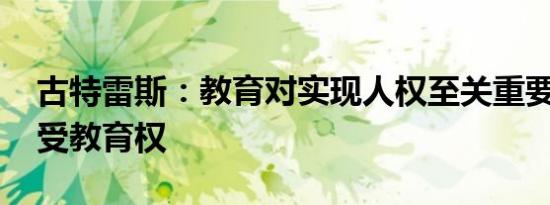 古特雷斯：教育对实现人权至关重要 应捍卫受教育权