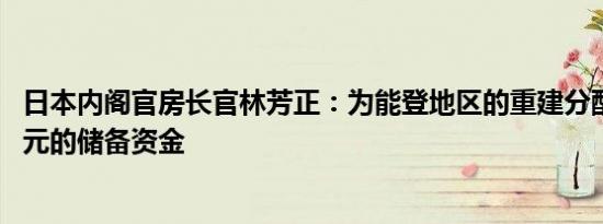 日本内阁官房长官林芳正：为能登地区的重建分配1088亿日元的储备资金