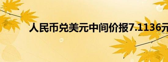 人民币兑美元中间价报7.1136元