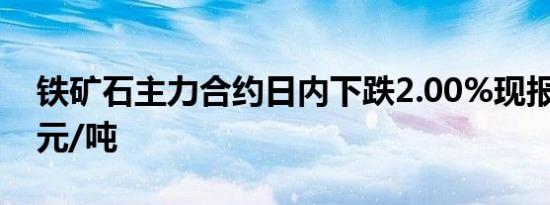 铁矿石主力合约日内下跌2.00%现报672.50元/吨