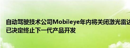 自动驾驶技术公司Mobileye年内将关闭激光雷达研发部门 已决定终止下一代产品开发
