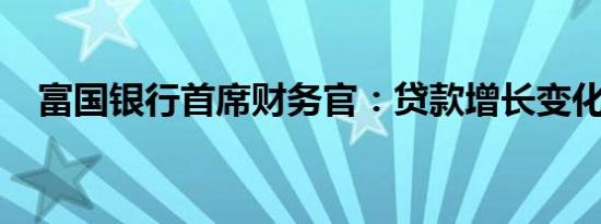 富国银行首席财务官：贷款增长变化不大