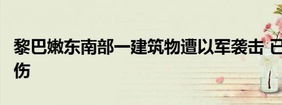 黎巴嫩东南部一建筑物遭以军袭击 已致8人受伤