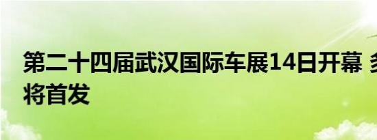 第二十四届武汉国际车展14日开幕 多款新车将首发