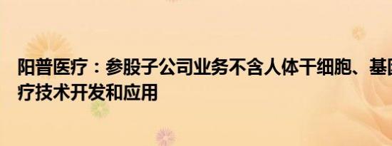阳普医疗：参股子公司业务不含人体干细胞、基因诊断与治疗技术开发和应用