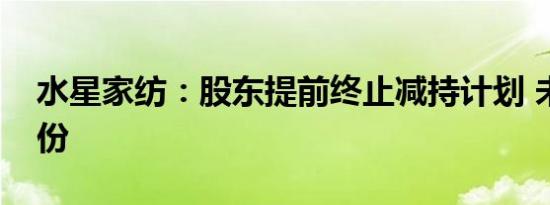 水星家纺：股东提前终止减持计划 未减持股份