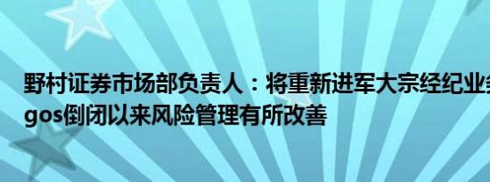 野村证券市场部负责人：将重新进军大宗经纪业务自Archegos倒闭以来风险管理有所改善