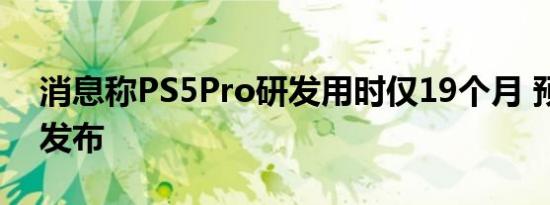 消息称PS5Pro研发用时仅19个月 预计今晚发布