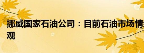 挪威国家石油公司：目前石油市场情绪非常悲观