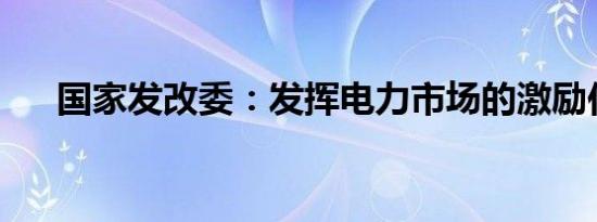 国家发改委：发挥电力市场的激励作用