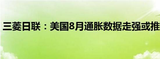 三菱日联：美国8月通胀数据走强或推升美元