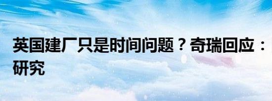 英国建厂只是时间问题？奇瑞回应：目前仅在研究