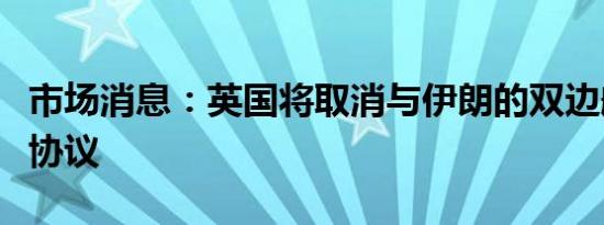 市场消息：英国将取消与伊朗的双边航空服务协议