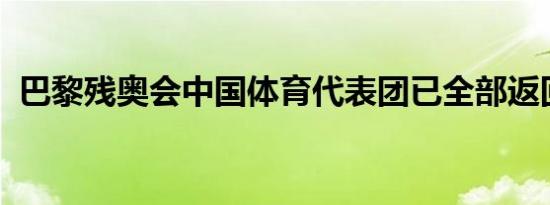 巴黎残奥会中国体育代表团已全部返回北京