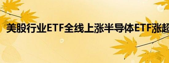 美股行业ETF全线上涨半导体ETF涨超2.2%