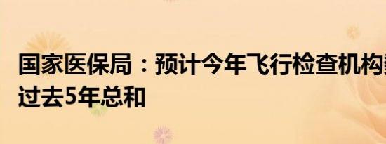 国家医保局：预计今年飞行检查机构数量将超过去5年总和