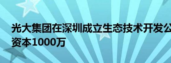 光大集团在深圳成立生态技术开发公司 注册资本1000万